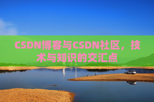 CSDN博客与CSDN社区，技术与知识的交汇点