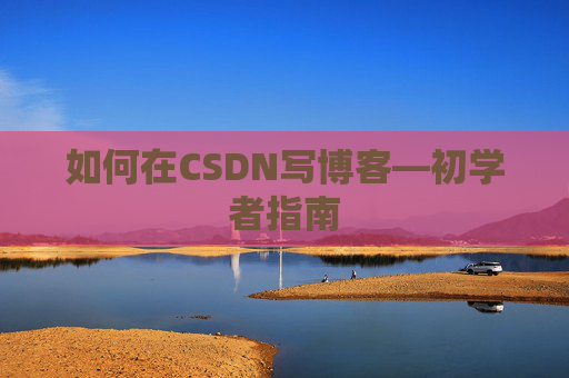 如何在CSDN写博客—初学者指南